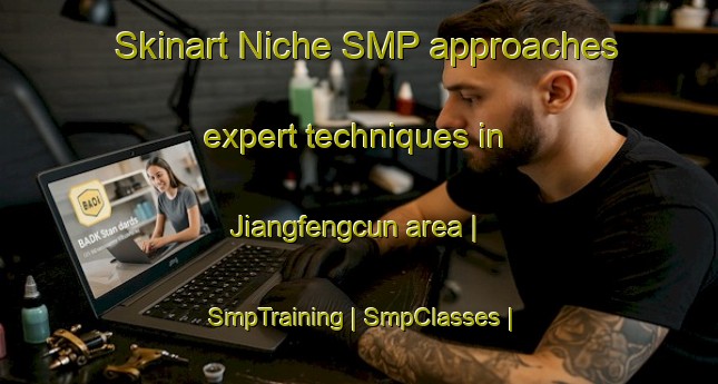 Skinart Niche SMP approaches expert techniques in Jiangfengcun area | SmpTraining | SmpClasses | SkinartTraining-China